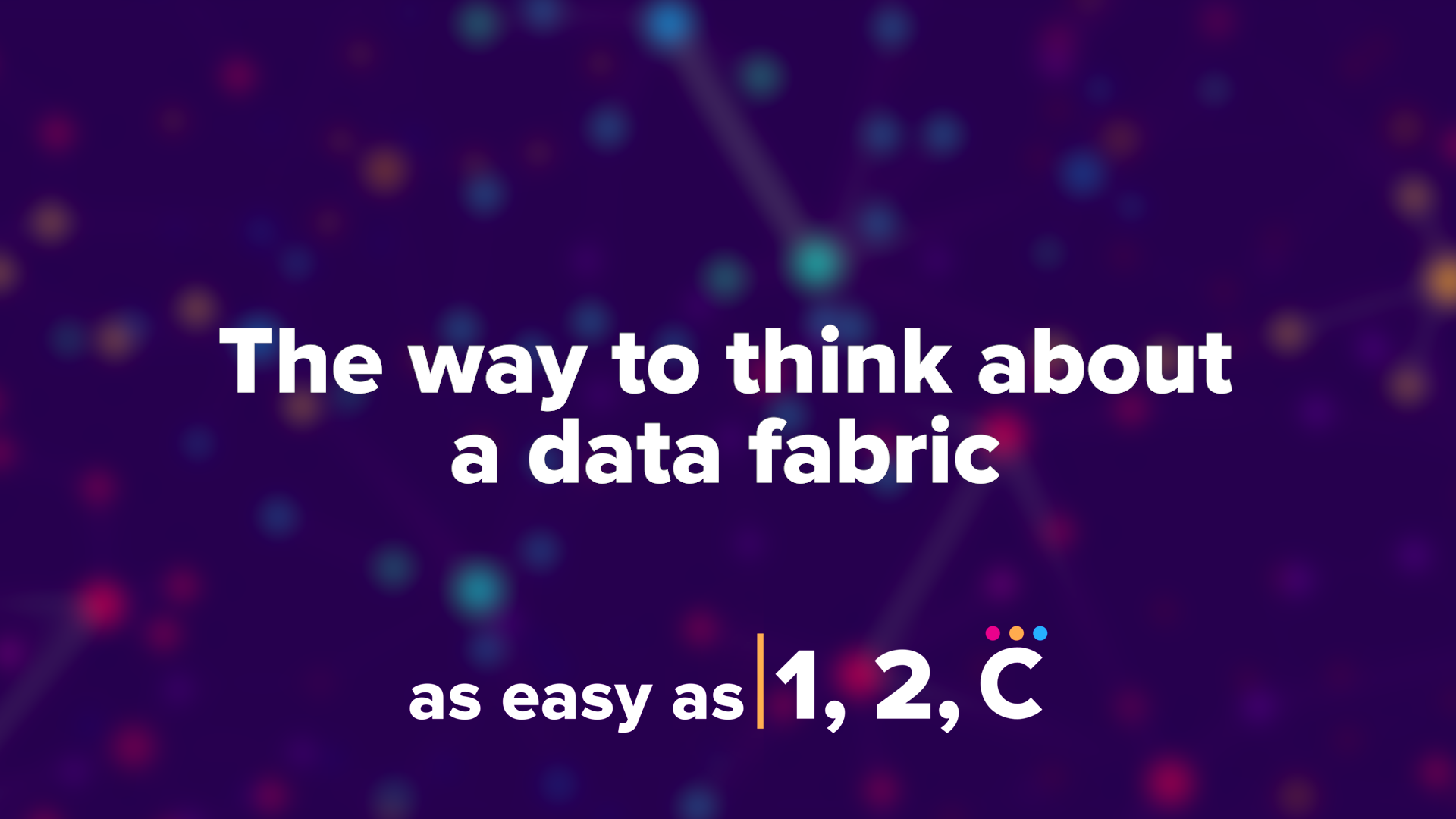 As Easy As 1, 2, C: The Way To Think About A Data Fabric