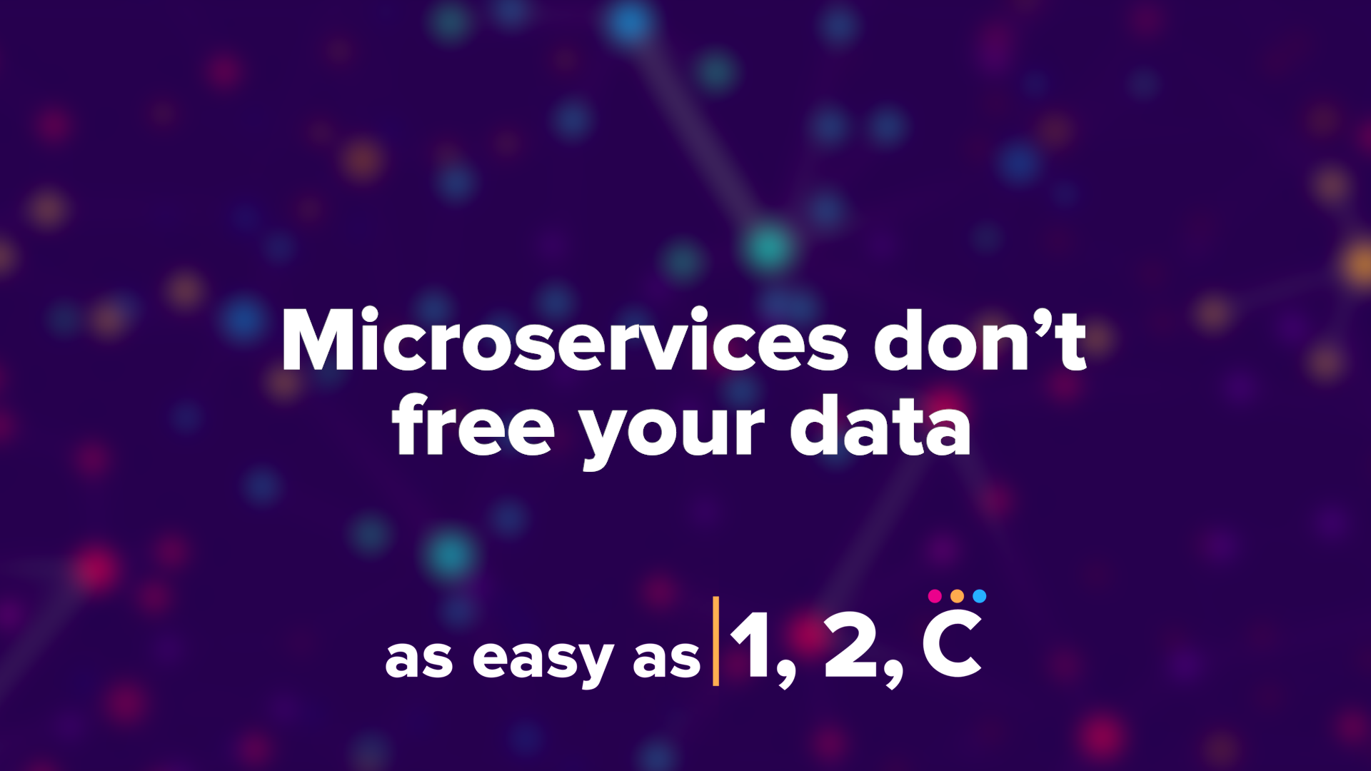 As Easy As 1, 2, C: Microservices Don't Free Your Data!